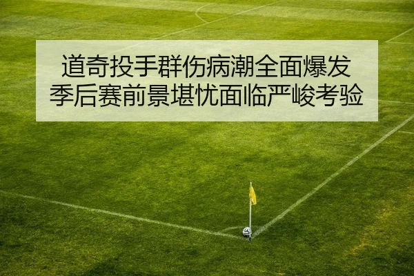 道奇投手群伤病潮全面爆发 季后赛前景堪忧面临严峻考验